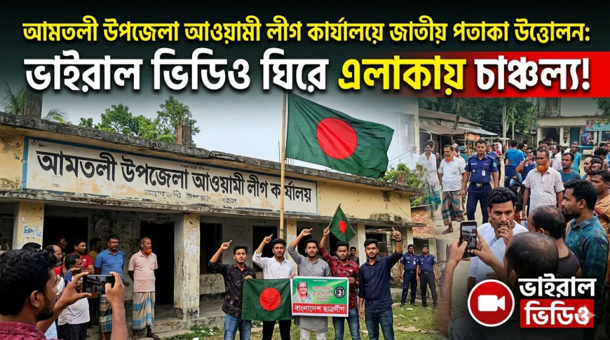 আমতলী উপজেলা আওয়ামী লীগ কার্যালয়ে জাতীয় পতাকা উত্তোলন: ভাইরাল ভিডিও ঘিরে এলাকায় চাঞ্চল্য