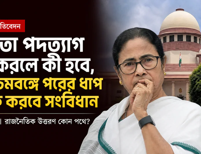 মমতা পদত্যাগ না করলে কী হবে, পশ্চিমবঙ্গে পরের ধাপ ঠিক করবে সংবিধান